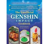 The Unofficial Genshin Impact Cookbook: Boost Attacks, Increase Defense, and Restore Your Health with 60 Adventurous Recipes from the Fan-Favorite Video Game