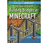 The Unofficial Guide to Building Bridges in Minecraft(r) (Stem Projects in Minecraft(r))