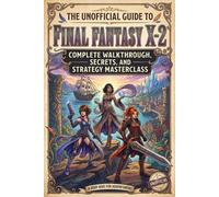 The Unofficial Guide to Final Fantasy X-2: Complete Walkthrough, Secrets, and Strategy Masterclass