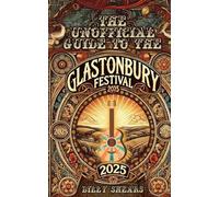 THE UNOFFICIAL GUIDE TO GLASTONBURY 2025