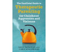 The Unofficial Guide to Therapeutic Parenting for Childhood Aggression and Violence