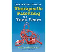 The Unofficial Guide to Therapeutic Parenting - The Teen Years