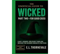 The Unofficial Guide to Wicked: Part Two - For Good (2025): Cast, Songs, Release Timeline & Behind-the-Scenes Insights for Fans