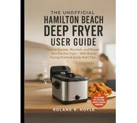 The Unofficial Hamilton Beach Deep Fryer User Guide: How to Operate, Maintain, and Master Your Electric Fryer - With Bonus Frying Charts & Quick-Start Tips