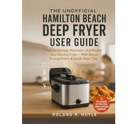 The Unofficial Hamilton Beach Deep Fryer User Guide: How to Operate, Maintain, and Master Your Electric Fryer - With Bonus Frying Charts & Quick-Start Tips