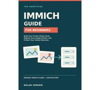 The Unofficial Immich Guide for Beginners: Build Your Private Photo Cloud, Migrate from Google Photos, and Protect Your Family Memories
