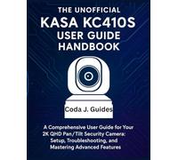The Unofficial Kasa KC410S User Guide Handbook: A Comprehensive User Guide for Your 2K QHD Pan/Tilt Security Camera: Setup, Troubleshooting, and Mastering Advanced Features