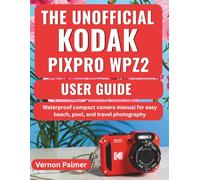 The Unofficial Kodak Pixpro WPZ2 User Guide: Waterproof compact camera manual for easy beach, pool, and travel photography
