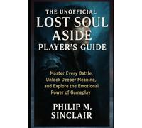 THE UNOFFICIAL LOST SOUL ASIDE PLAYER'S GUIDE: Master Every Battle, Unlock Deeper Meaning, and Explore the Emotional Power of Gameplay