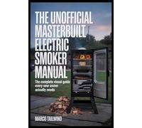 THE UNOFFICIAL Masterbuilt Electric Smoker MANUAL: The Complete Visual Guide Every New Owner Actually Needs