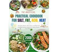 The Unofficial Practical Cookbook for Salt, Fat, Acid, Heat: Everyday Recipes, Flavor Fixes, and Real-Life Cooking Solutions Inspired by Samin Nosrat’s Core Principles