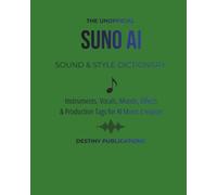 THE UNOFFICIAL SUNO AI SOUND & STYLE DICTIONARY: Instruments, Vocals, Moods, Effects & Production Tags for Al Music Creation (THE UNOFFICIAL SUNO AI MUSIC CREATION SERIES)