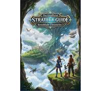 The Unofficial Xenoblade Chronicles 2 Strategy Guide: Master the Game with Complete Walkthroughs, Blade Combat Tips, Side Quests, and Secrets.