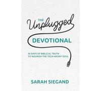 The Unplugged Devotional: 30 Days of Biblical Truth to Nourish the Tech-Weary Soul