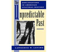The Unpredictable Past: Explorations in American Cultural History by Lawrence W.