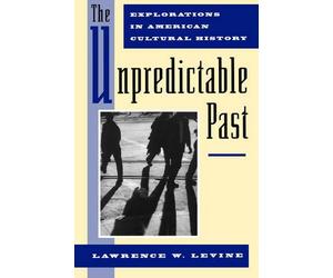 The Unpredictable Past: Explorations in American Cultural History by Lawrence W.