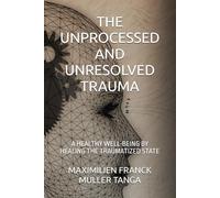 THE UNPROCESSED AND UNRESOLVED TRAUMA: A HEALTHY WELL-BEING BY HEALING THE TRAUMATIZED STATE