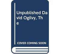 The Unpublished David Ogilvy: His secrets of management, creativity and success - from private papers and public fulminations