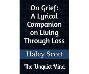 The Unquiet Mind: On Grief: A Lyrical Companion on Living Through Loss