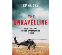 The Unravelling: High Hopes and Missed Opportunities in Iraq by Emma Sky (2015-05-14)