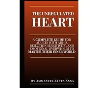 The Unregulated Heart: A Complete Guide for Adults with ADHD, Rejection Sensitivity, and Emotional Overwhelm to Master Their Inner World (The Executive Dysfunction Toolbox)
