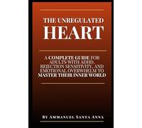 The Unregulated Heart: A Complete Guide for Adults with ADHD, Rejection Sensitivity, and Emotional Overwhelm to Master Their Inner World (The Executive Dysfunction Toolbox)