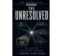The Unresolved: The Cases That Survive Every Explanation: 6 (The Unseen Files)