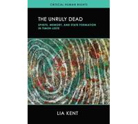 The Unruly Dead - Spirits, Memory, and State Formation in Timor-Leste (Critical Human Rights)
