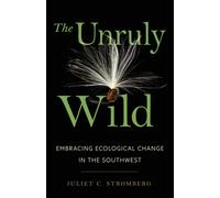 The Unruly Wild : Embracing Ecological Change in the Southwest