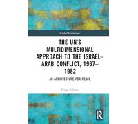 The UN's Multidimensional Approach to the Israel-Arab Conflict, 1967-1982: An Architecture for Peace (Global Institutions)