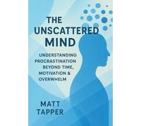 The Unscattered Mind - Understand Procrastination Beyond Time, Motivation and Overwhelm
