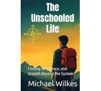 The Unschooled Life: Finding Grit, Grace, and Growth Beyond the System