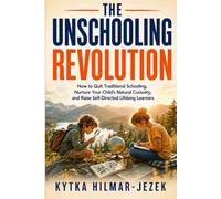 The Unschooling Revolution: How to Quit Traditional Schooling, Nurture Your Child's Natural Curiosity, and Raise Self-Directed Lifelong Learners