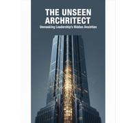 The Unseen Architect: Unmasking Leadership'S Hidden Anxieties