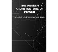 The Unseen Architecture of Power: AI, Markets, and the New World Order