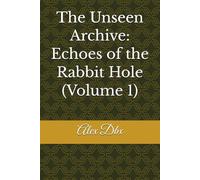 The Unseen Archive: Echoes of the Rabbit Hole (Volume 1)