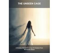 The Unseen Cage: A Christian Woman'S Journey To Freedom From Narcissistic Abuse