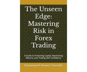 The Unseen Edge: Mastering Risk in Forex Trading: A Guide to Protecting Capital, Maximizing Returns, and Trading with Confidence