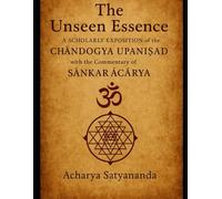 The Unseen Essence: A Scholarly Exposition of the Chāndogya Upaniṣad with the Commentary of Śaṅkarācārya (Bhagavad Gita, Upanishads and Hindu Scriptures)