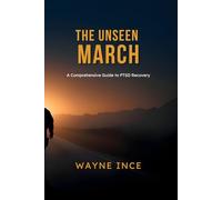 The Unseen March: A Practical Guide to Managing PTSD for Veterans, First Responders, and Trauma Survivors