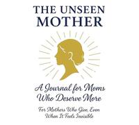 The Unseen Mother: A Journal for Moms Who Deserve More - For Mothers Who Give, Even When It Feels Invisible