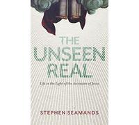 The Unseen Real: Life in the Light of the Ascension of Jesus