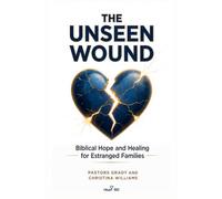The Unseen Wound: Biblical Hope and Healing For Estranged Families