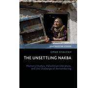 The Unsettling Nakba: Memory Studies, Palestinian Literature, and the Challenge of Remembering (SOAS Palestine Studies)