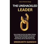 The Unshackled Leader: How to Break Free from the Hidden Thinking Patterns Quietly Sabotaging Your Success, Reclaim Your True Power, and Build the ... Were Born to Lead (How to Think for Change)