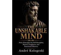 THE UNSHAKABLE MIND: Stoic Principles for Self-Discipline, Mental Toughness, and Emotional Mastery
