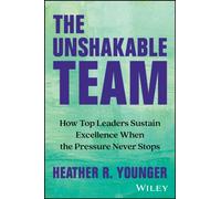 The Unshakable Team : How Top Leaders Sustain Excellence When the Pressure Never Stops