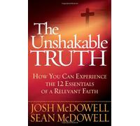 The Unshakable Truth: How You Can Experience the 12 Essentials of a Relevant Faith