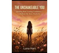 The Unshakable You: Building Real, Lasting Confidence - Without the Toxic Positivity