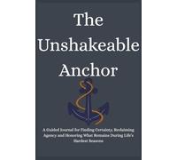 The Unshakeable Anchor: A Guided Journal for Finding Certainty, Reclaiming Agency and Honoring What Remains During Life’s Hardest Seasons